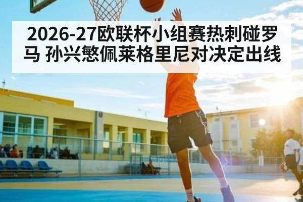 2026-27欧联杯小组赛热刺碰罗马 孙兴慜佩莱格里尼对决定出线