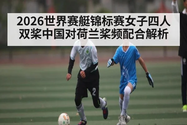 2026世界赛艇锦标赛女子四人双桨中国对荷兰桨频配合解析